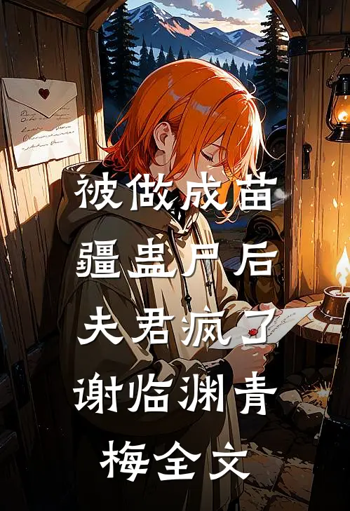 被做成苗疆蛊尸后，夫君疯了谢临渊青梅全文