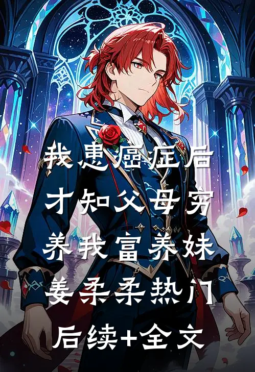 我患癌症后，才知父母穷养我富养妹姜柔柔热门后续+全文