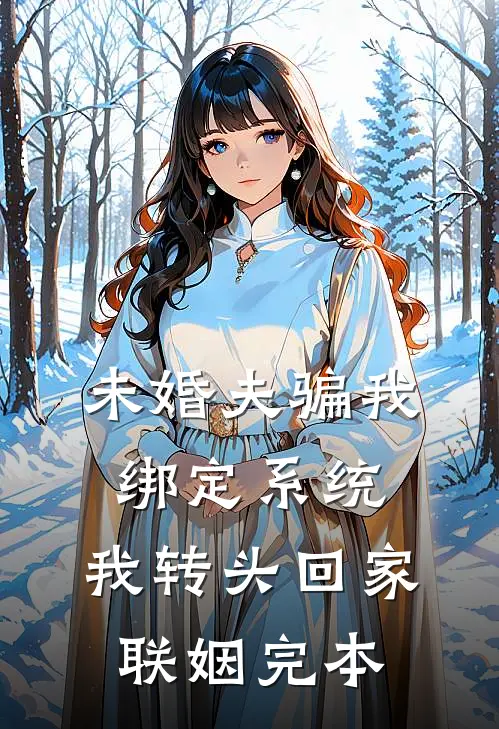 未婚夫骗我绑定系统，我转头回家联姻完本