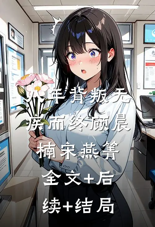 八年背叛 无疾而终顾晨楠宋燕箐:全文+后续+结局