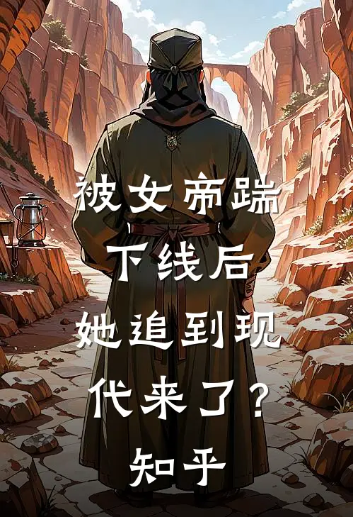 被女帝踹下线后，她追到现代来了？知乎