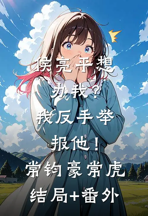 侯亮平想办我？我反手举报他！常钧豪常虎结局+番外