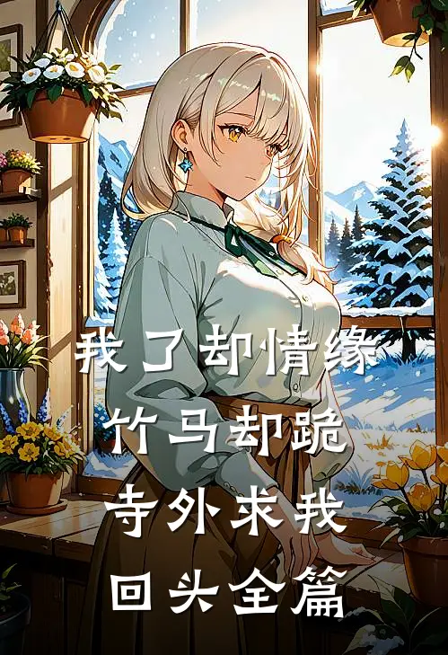 我了却情缘，竹马却跪寺外求我回头全篇