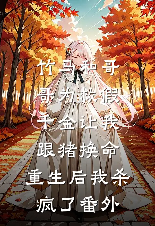 竹马和哥哥为救假千金让我跟猪换命，重生后我杀疯了番外
