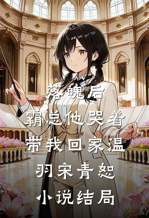 落魄后，霸总他哭着带我回家温羽宋青恕小说结局