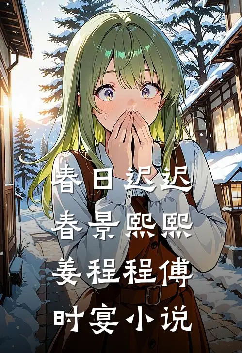 春日迟迟，春景熙熙姜程程傅时宴小说