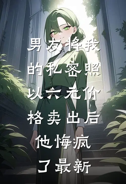 男友将我的私密照以六元价格卖出后，他悔疯了最新