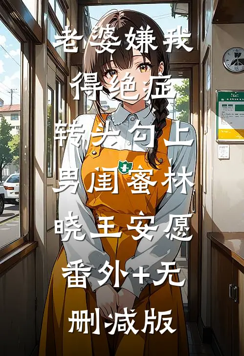 老婆嫌我得绝症，转头勾上男闺蜜林晓王安愿:番外+无删减版