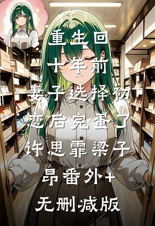 重生回十年前，妻子选择初恋后完蛋了许思霏梁子昂番外+无删减版