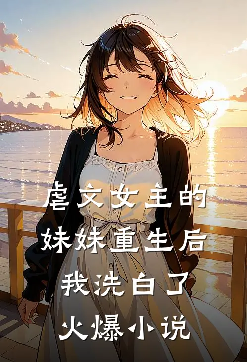 虐文女主的妹妹重生后，我洗白了火爆小说