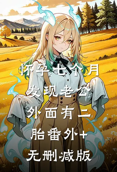 怀孕七个月，发现老公外面有二胎番外+无删减版