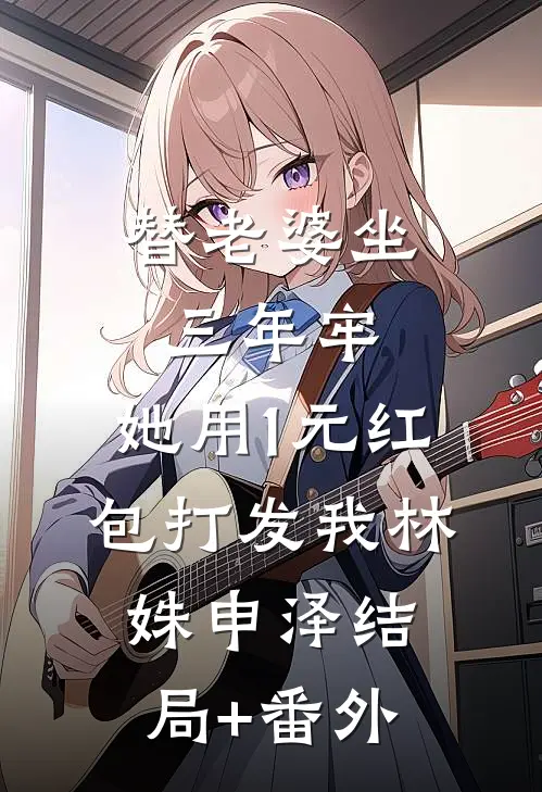 替老婆坐三年牢，她用1元红包打发我林姝申泽结局+番外