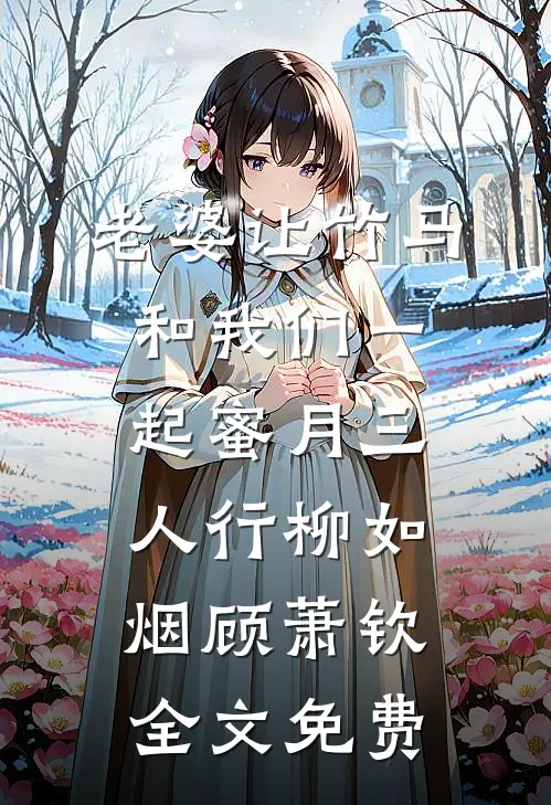 老婆让竹马和我们一起蜜月三人行柳如烟顾萧钦全文免费