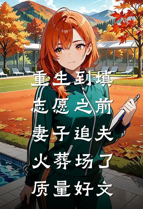 重生到填志愿之前，妻子追夫火葬场了质量好文