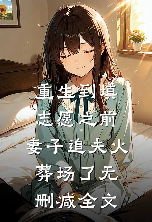 重生到填志愿之前，妻子追夫火葬场了无删减全文