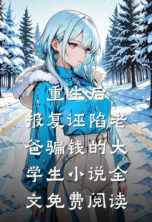 重生后，报复诬陷老爸骗钱的大学生小说全文免费阅读