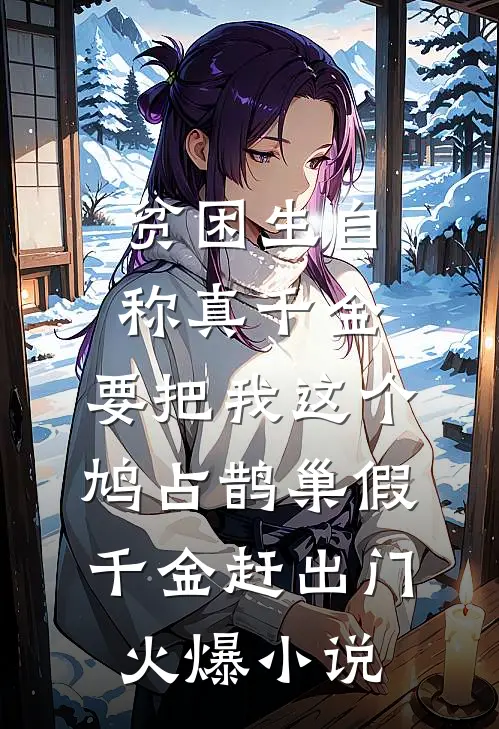 贫困生自称真千金，要把我这个鸠占鹊巢假千金赶出门火爆小说