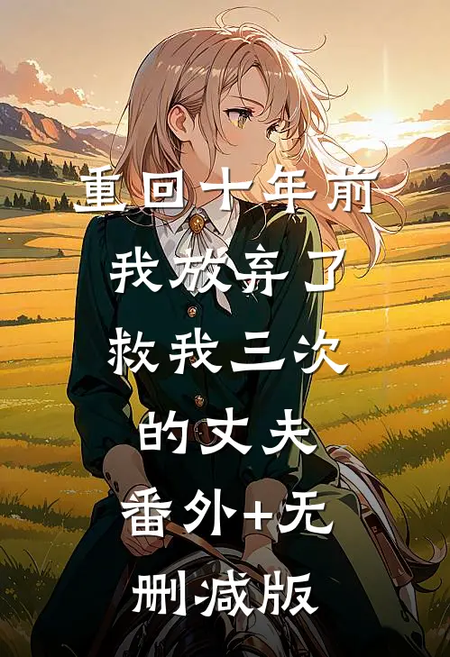 重回十年前，我放弃了救我三次的丈夫:番外+无删减版