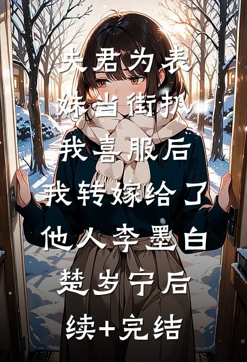 夫君为表妹当街扒我喜服后，我转嫁给了他人李墨白楚岁宁后续+完结
