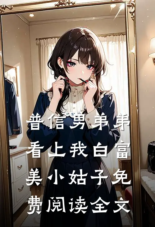 普信男弟弟看上我白富美小姑子免费阅读全文