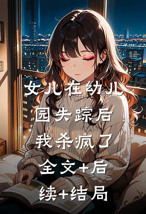 女儿在幼儿园失踪后，我杀疯了:全文+后续+结局