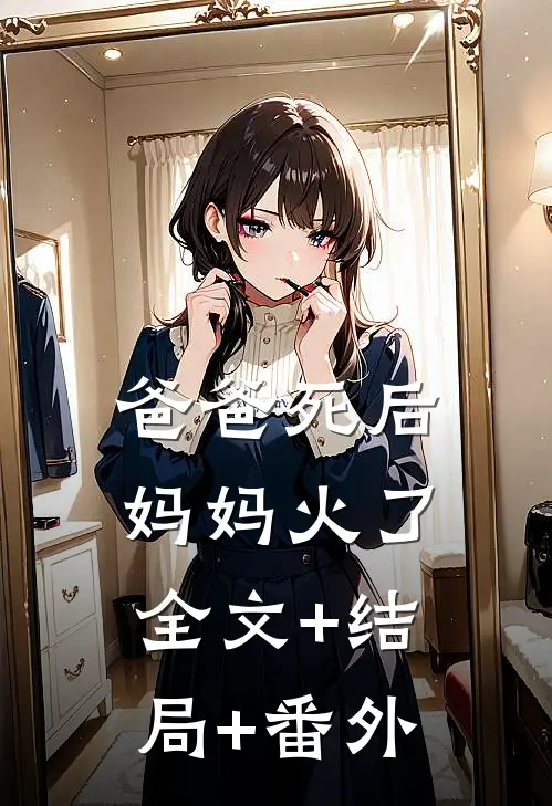 爸爸死后，妈妈火了:全文+结局+番外