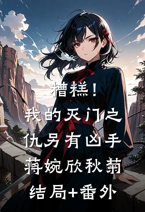 糟糕！我的灭门之仇另有凶手蒋婉欣秋菊:结局+番外