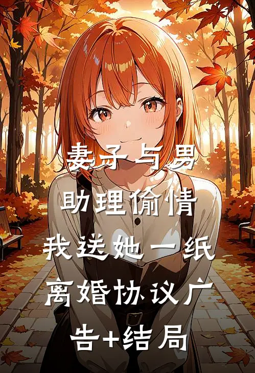 妻子与男助理偷情，我送她一纸离婚协议广告+结局
