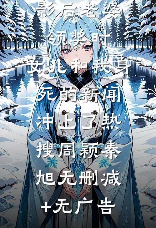 影后老婆领奖时，女儿和我身死的新闻冲上了热搜周颖秦旭无删减+无广告