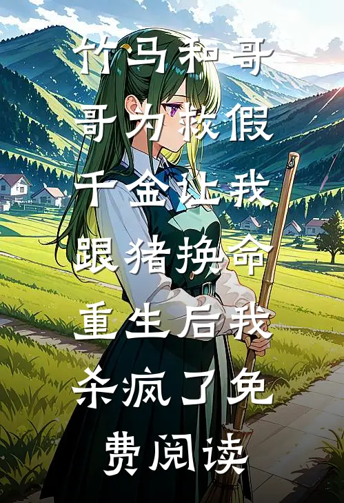 竹马和哥哥为救假千金让我跟猪换命，重生后我杀疯了免费阅读