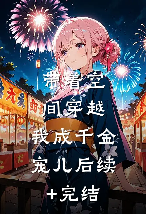 带着空间穿越，我成千金宠儿后续+完结