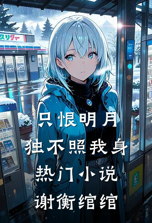 只恨明月，独不照我身热门小说谢衡绾绾