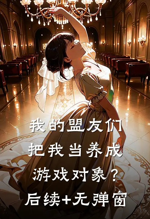 我的盟友们，把我当养成游戏对象？后续+无弹窗