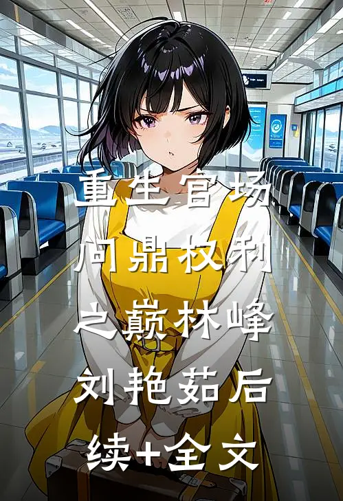 重生官场：问鼎权利之巅林峰刘艳茹后续+全文