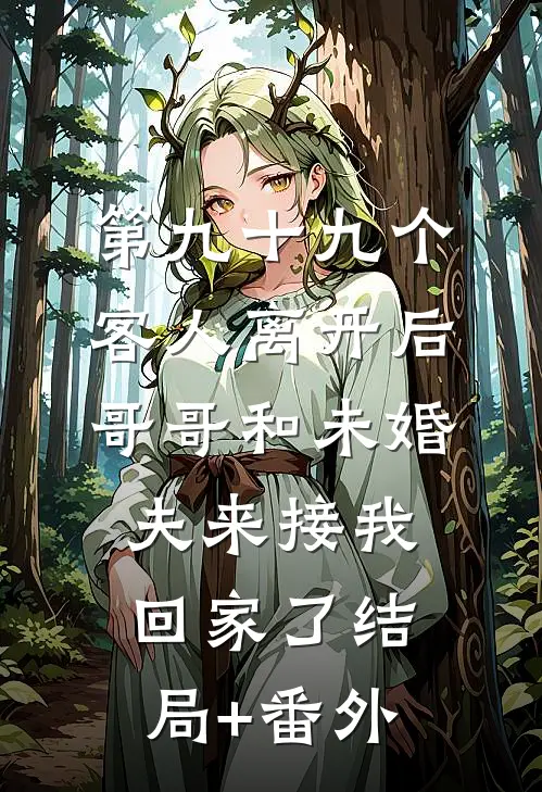 第九十九个客人离开后，哥哥和未婚夫来接我回家了结局+番外