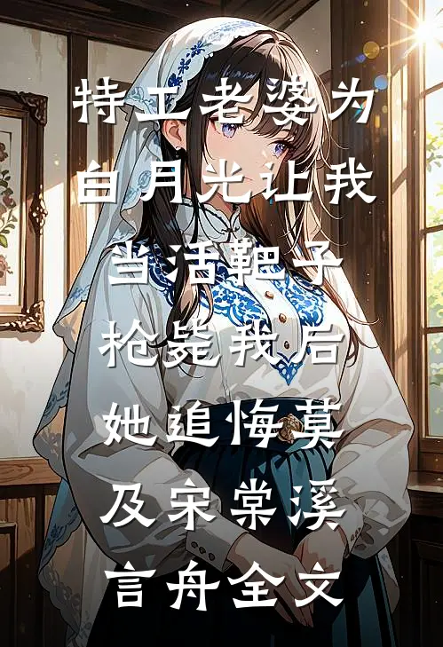 特工老婆为白月光让我当活靶子，枪毙我后她追悔莫及宋棠溪言舟全文