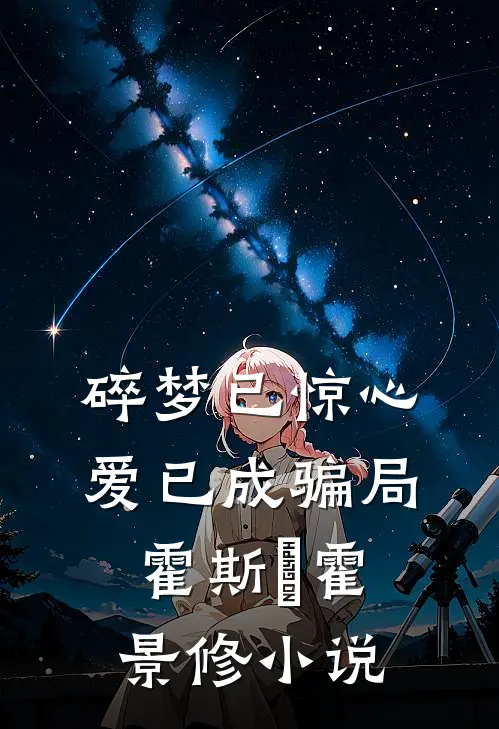 碎梦已惊心，爱已成骗局霍斯霂霍景修小说