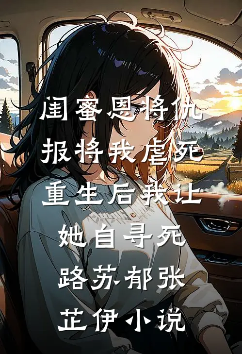 闺蜜恩将仇报将我虐死，重生后我让她自寻死路苏郁张芷伊小说