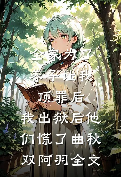 全家为了养子让我顶罪后，我出狱后他们慌了曲秋双阿羽全文