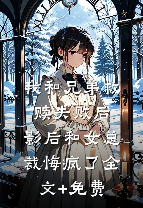 我和兄弟救赎失败后，影后和女总裁悔疯了全文+免费