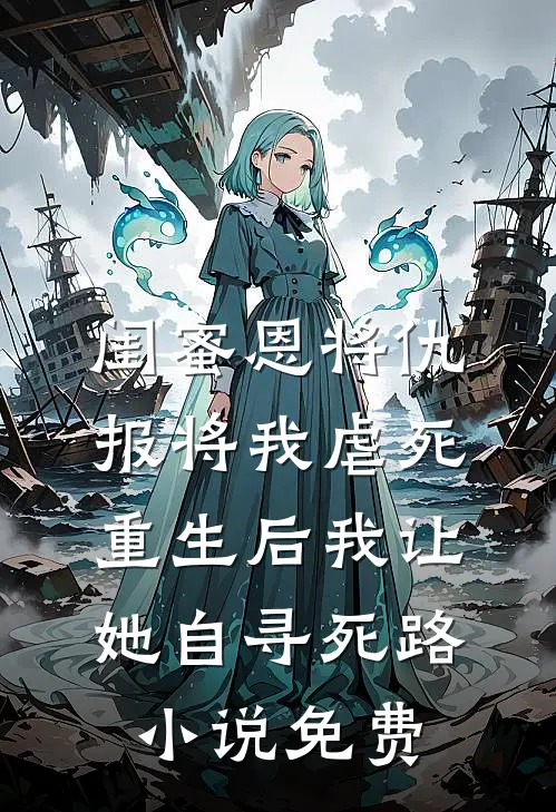 闺蜜恩将仇报将我虐死，重生后我让她自寻死路小说免费