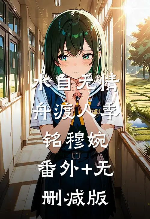 水自无情舟渡人季铭穆婉:番外+无删减版