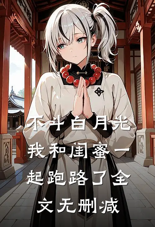 不斗白月光，我和闺蜜一起跑路了全文无删减