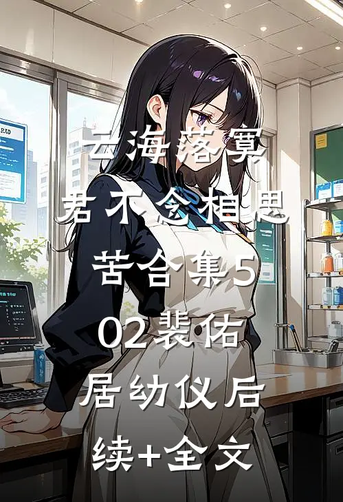 云海落寞，君不念相思苦合集502裴佑居幼仪后续+全文