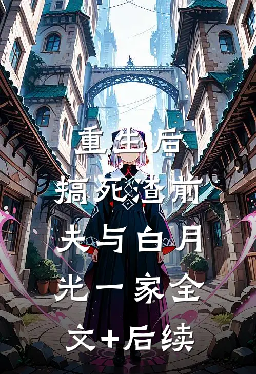 重生后，搞死渣前夫与白月光一家全文+后续