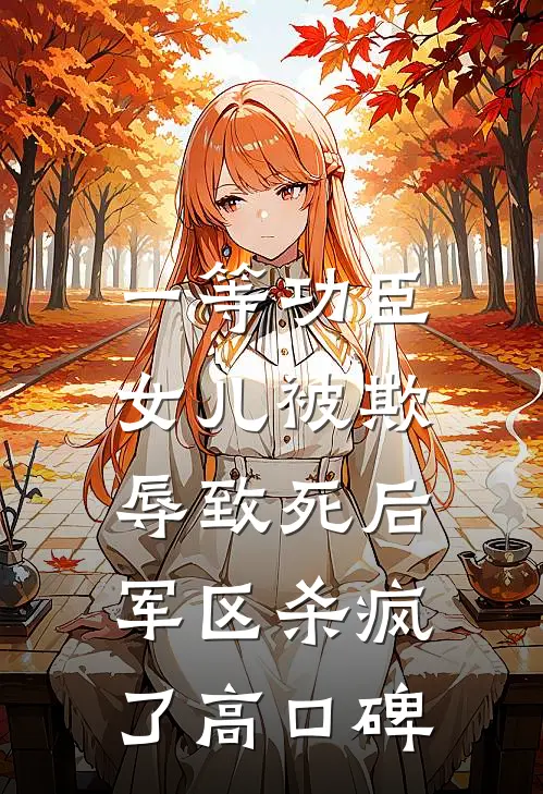 一等功臣女儿被欺辱致死后，军区杀疯了高口碑