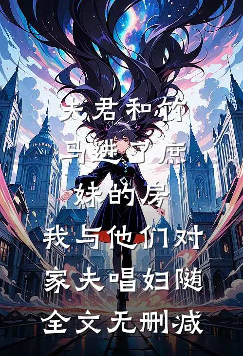 夫君和竹马进了庶妹的房，我与他们对家夫唱妇随全文无删减
