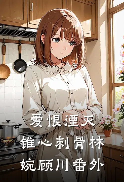爱恨湮灭，锥心刺骨林婉顾川番外