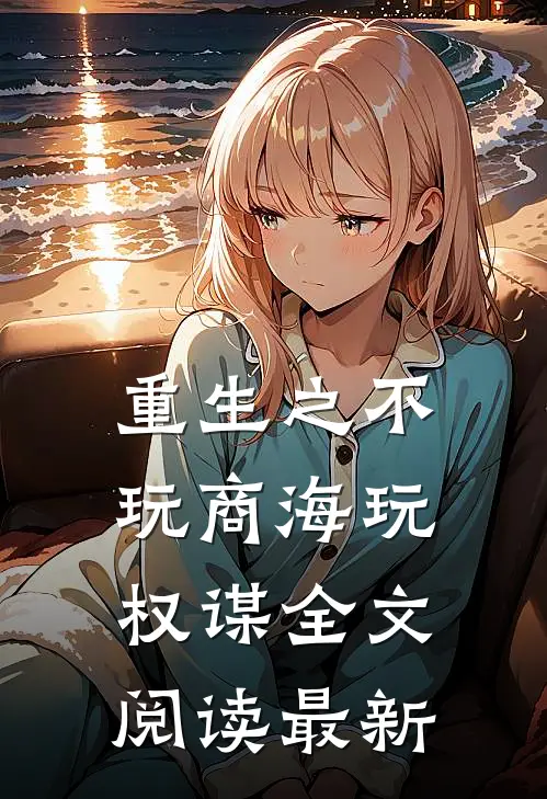 重生之不玩商海玩权谋全文阅读最新