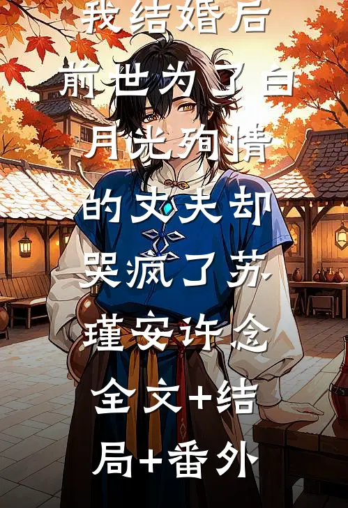 我结婚后，前世为了白月光殉情的丈夫却哭疯了苏瑾安许念:全文+结局+番外